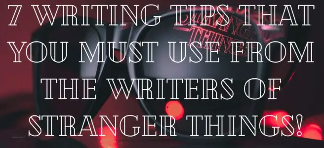 7 Writing Tips that you MUST Use From the Writers of Stranger Things!