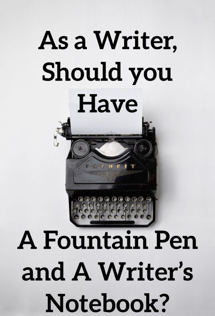 As a Writer, Should you Have a Fountain Pen and A Writer’s Notebook?