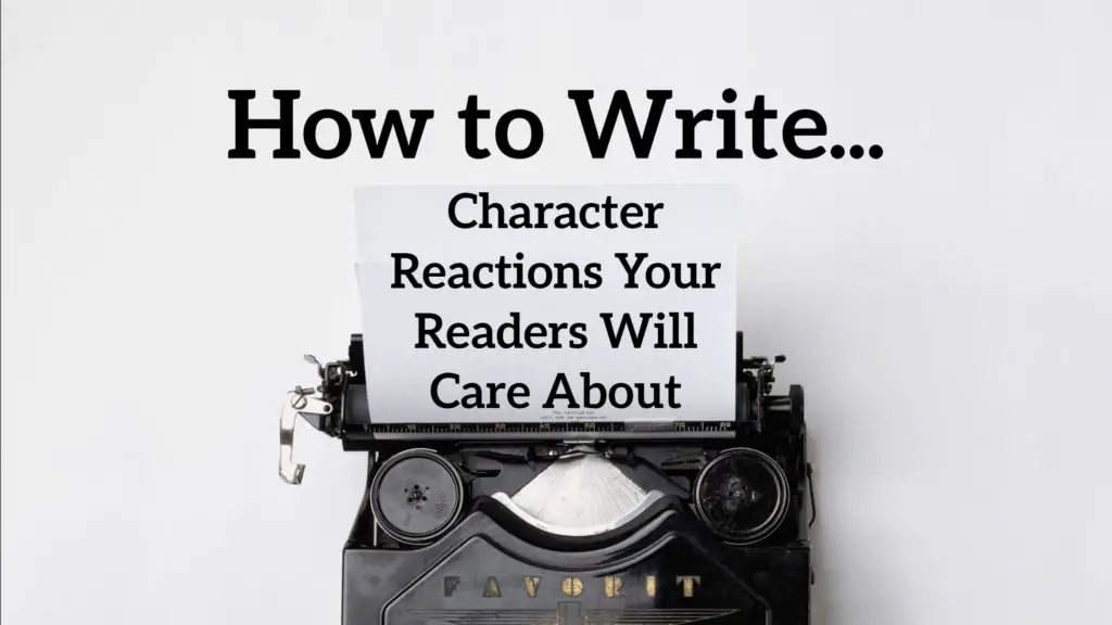 Writing Characters: How to Write Character Reactions Your Readers Will Care About