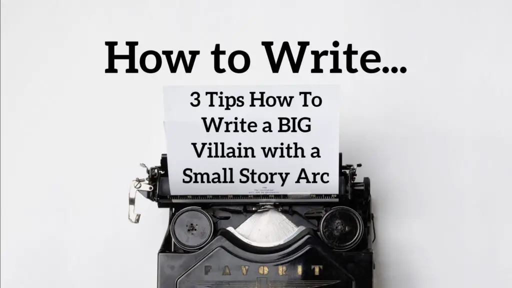 3 Tips How To Write a BIG Villain with a Small Story Arc