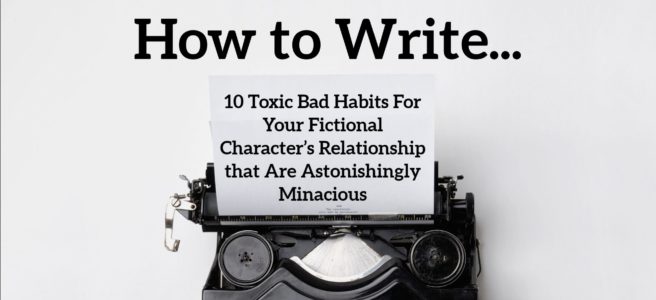 10 Toxic Bad Habits For Your Fictional Character’s Relationship that Are Astonishingly Minacious