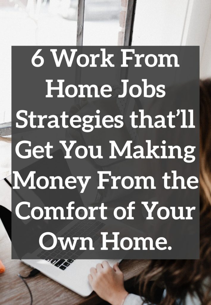 6 Work From Home Jobs Strategies that’ll Get You Making Money From the Comfort of Your Own Home