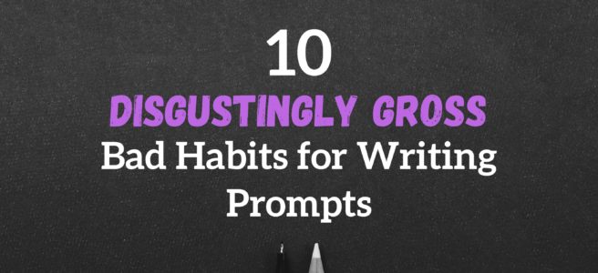 10 Disgustingly Gross Bad Habits for Writing Prompts