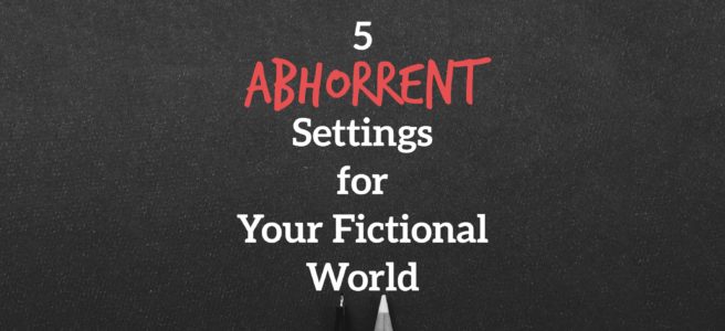 5 Abhorrent Settings for Your Fictional World