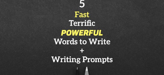 5 Fast Terrific Powerful Words to Write + Writing Prompts