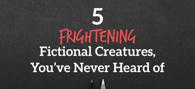5 Frightening Fictional Creatures, You’ve Never Heard of