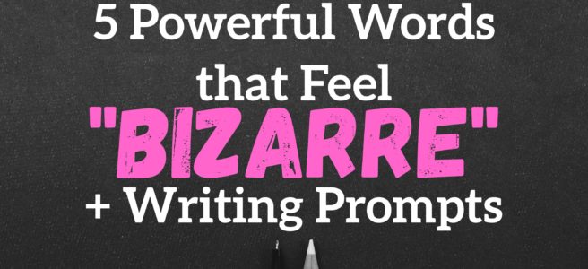 5 Powerful Words that feel “Bizarre” + Writing Prompts