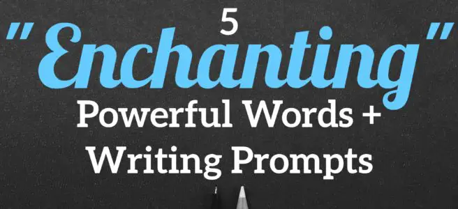 5 “Enchanting” Powerful Words + Writing Prompts