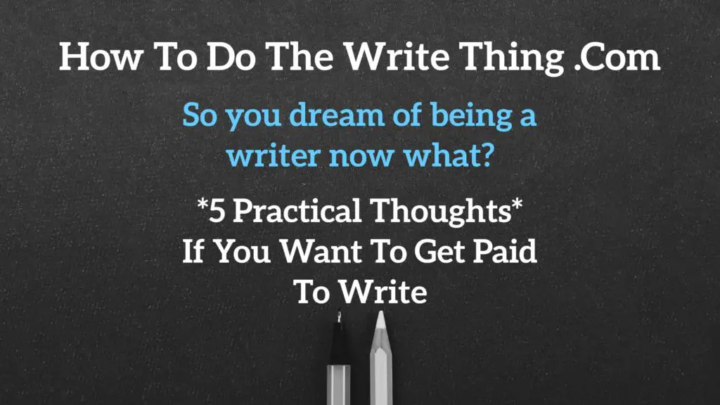 So you dream of being a writer now what? 5 Practical Thoughts If You Want To Get Paid To Write