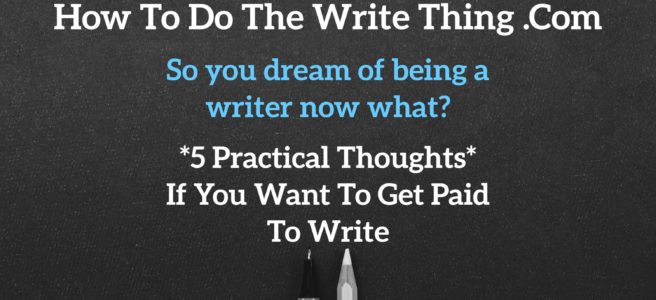 So you dream of being a writer now what? 5 Practical Thoughts If You Want To Get Paid To Write