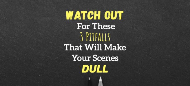 Watch Out For These 3 Pitfalls That Will Make Your Scenes Dull