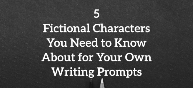 Writing Prompts | 5 Fictional Characters You Need to Know About for Your Own Writing Prompts