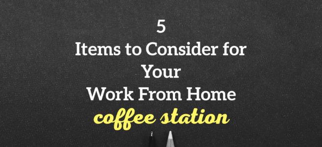5 Items to Consider for Your Work From Home Coffee Station