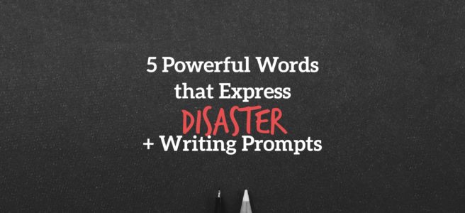 5 Powerful Words that Express Disaster + Writing Prompts