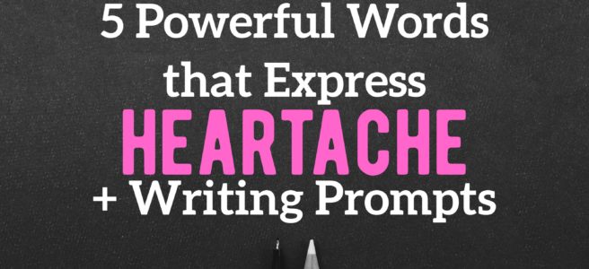 5 Powerful Words that Express Heartache + Writing Prompts