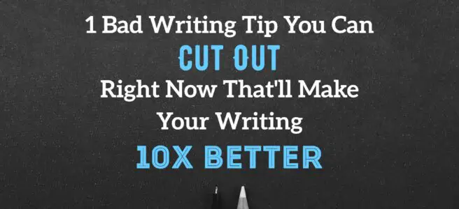 1 Bad Writing Tip You Can Cut Out Right Now That'll Make Your Writing 10X Better