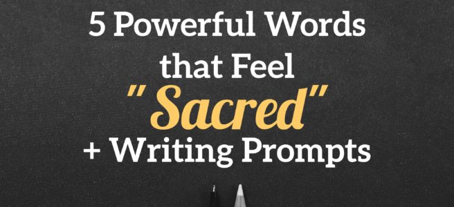 5 Powerful Words that feel “Sacred” + Writing Prompts