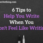 6 Tips to Help You Write When You Don't Feel Like Writing