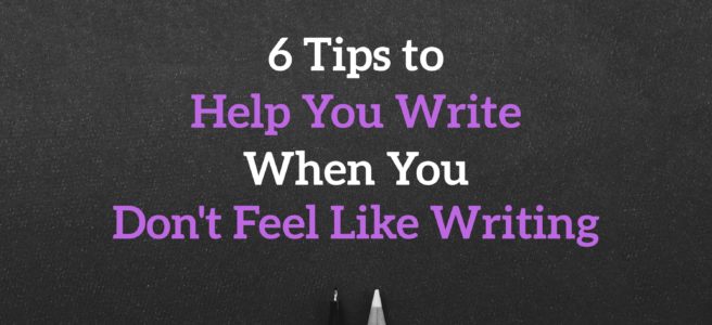 6 Tips to Help You Write When You Don't Feel Like Writing