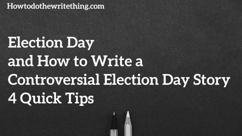 Election Day and How to Write a Controversial Election Day Story 4 Quick Tips