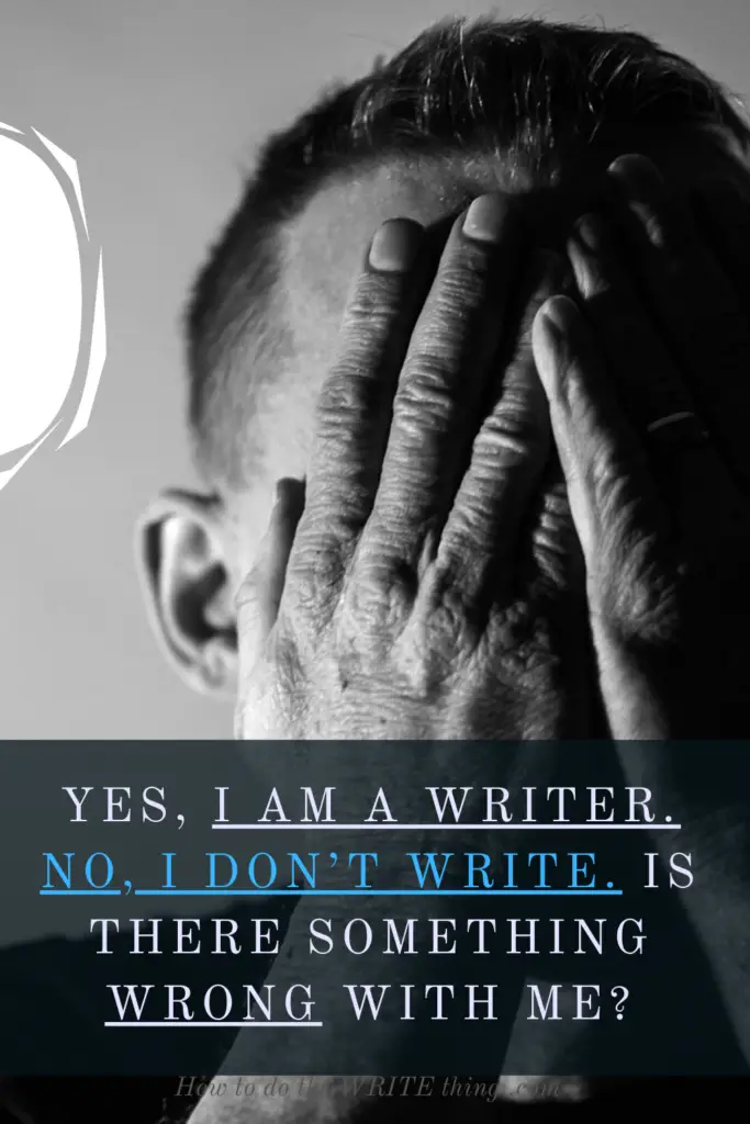 Yes, I Am a Writer. No, I Don’t Write. Is There Something Wrong With Me?