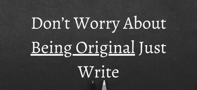 Don’t Worry About Being Original Just Write