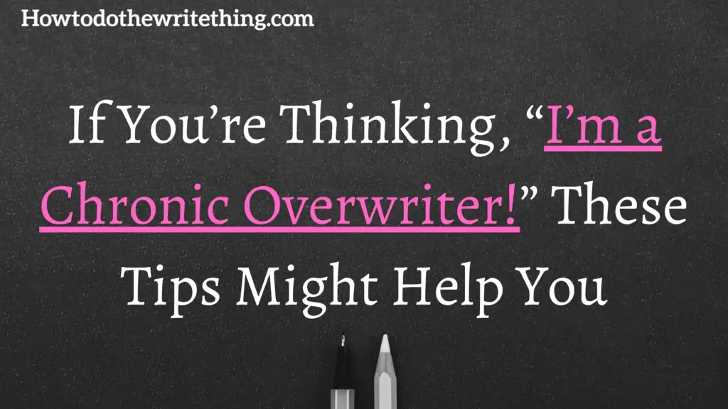 If You’re Thinking, “I’m a Chronic Overwriter!” These Tips Might Help You