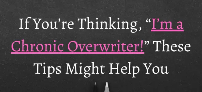 If You’re Thinking, “I’m a Chronic Overwriter!” These Tips Might Help You