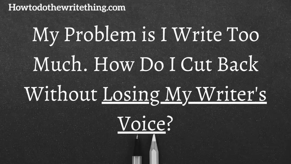 My Problem is I Write Too Much. How Do I Cut Back Without Losing My Writer's Voice?