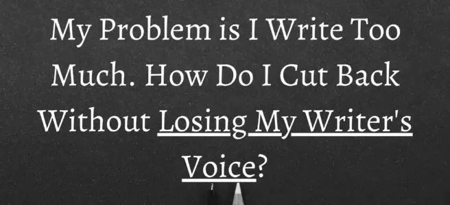 My Problem is I Write Too Much. How Do I Cut Back Without Losing My Writer's Voice?