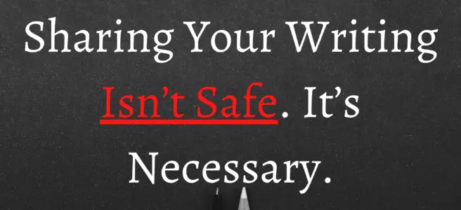 Sharing Your Writing Isn’t Safe. It’s Necessary.