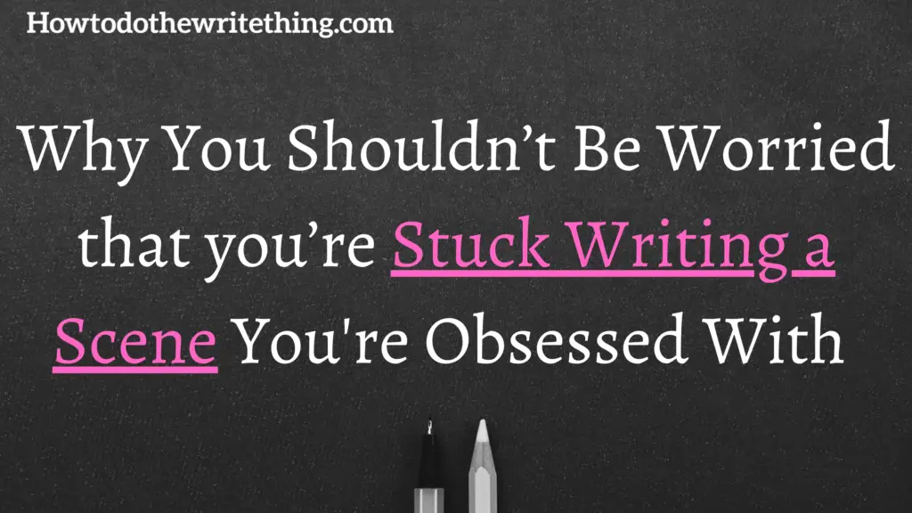 Why You Shouldn’t Be Worried that you’re Stuck Writing a Scene You're Obsessed With 