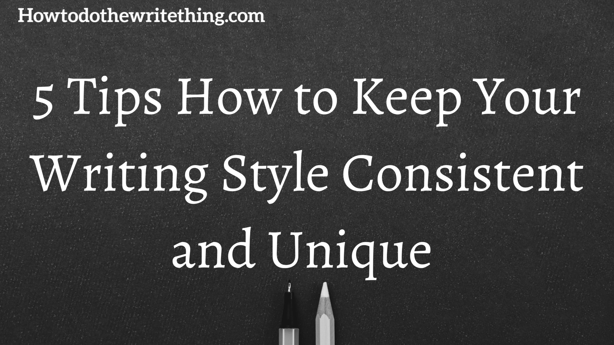 5 Tips How to Keep Your Writing Style Consistent and Unique