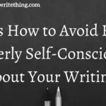 How to Avoid Being Overly Self-Conscious About Your Writing